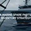 Why Every Vessel Needs a marine Spare Parts Inventory Strategy